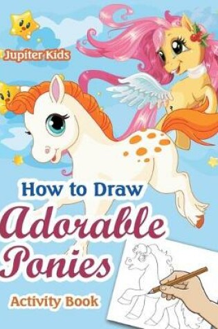 Cover of How to Draw Adorable Ponies Activity Book