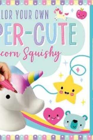 Cover of Color Your Own Super-Cute Unicorn Squishy