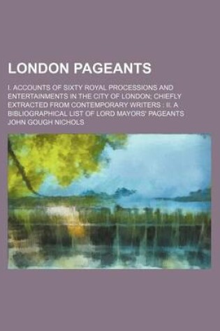 Cover of London Pageants; I. Accounts of Sixty Royal Processions and Entertainments in the City of London Chiefly Extracted from Contemporary Writers II. a Bibliographical List of Lord Mayors' Pageants