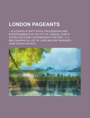 Book cover for London Pageants; I. Accounts of Sixty Royal Processions and Entertainments in the City of London Chiefly Extracted from Contemporary Writers II. a Bibliographical List of Lord Mayors' Pageants