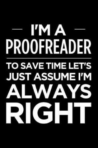 Cover of I'm a Proofreader, to Save Time Let's Just Assume I'm Always Right
