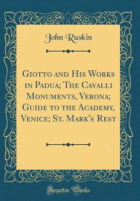 Book cover for Giotto and His Works in Padua; The Cavalli Monuments, Verona; Guide to the Academy, Venice; St. Mark's Rest (Classic Reprint)
