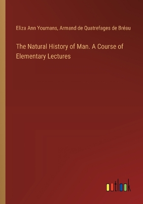 Book cover for The Natural History of Man. A Course of Elementary Lectures