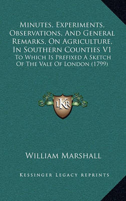 Book cover for Minutes, Experiments, Observations, and General Remarks, on Agriculture, in Southern Counties V1