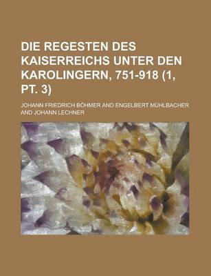 Book cover for Die Regesten Des Kaiserreichs Unter Den Karolingern, 751-918 (1, PT. 3 )