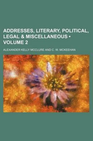 Cover of Addresses, Literary, Political, Legal & Miscellaneous (Volume 2)