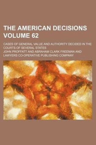 Cover of The American Decisions Volume 62; Cases of General Value and Authority Decided in the Courts of Several States