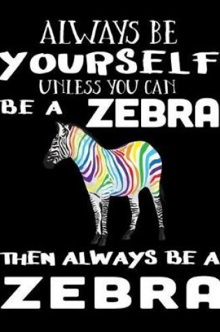 Cover of Always Be Yourself Unless You Can Be a Zebra Then Always Be a Zebra