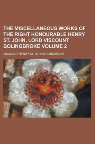 Cover of The Miscellaneous Works of the Right Honourable Henry St. John, Lord Viscount Bolingbroke Volume 2