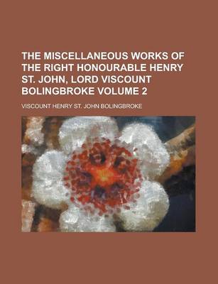 Book cover for The Miscellaneous Works of the Right Honourable Henry St. John, Lord Viscount Bolingbroke Volume 2