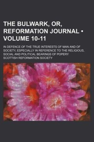 Cover of The Bulwark, Or, Reformation Journal (Volume 10-11); In Defence of the True Interests of Man and of Society, Especially in Reference to the Religious, Social and Political Bearings of Popery