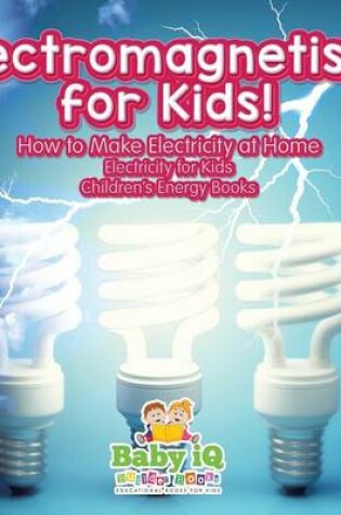 Cover of Electromagnetism for Kids! How to Make Electricity at Home - Electricity for Kids - Children's Energy Books