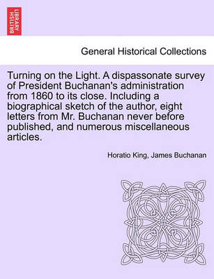 Book cover for Turning on the Light. a Dispassonate Survey of President Buchanan's Administration from 1860 to Its Close. Including a Biographical Sketch of the Author, Eight Letters from Mr. Buchanan Never Before Published, and Numerous Miscellaneous Articles.