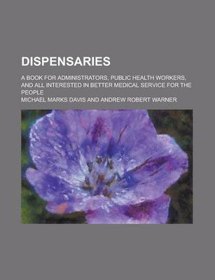 Book cover for Dispensaries; A Book for Administrators, Public Health Workers, and All Interested in Better Medical Service for the People