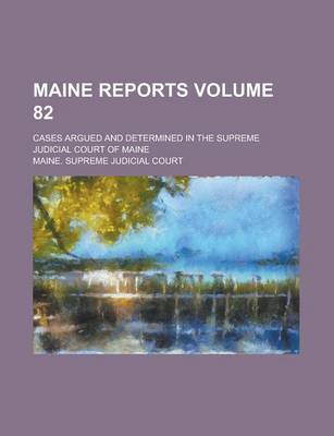 Book cover for Maine Reports; Cases Argued and Determined in the Supreme Judicial Court of Maine Volume 82