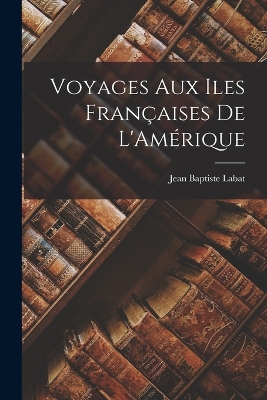 Book cover for Voyages Aux Iles Françaises De L'Amérique