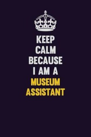 Cover of Keep Calm Because I Am A Museum Assistant