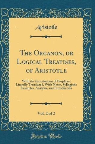 Cover of The Organon, or Logical Treatises, of Aristotle, Vol. 2 of 2