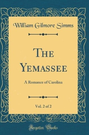 Cover of The Yemassee, Vol. 2 of 2: A Romance of Carolina (Classic Reprint)