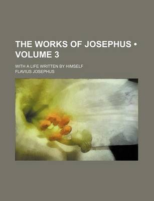 Book cover for The Works of Josephus (Volume 3); With a Life Written by Himself