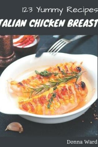 Cover of 123 Yummy Italian Chicken Breast Recipes