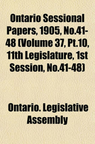 Cover of Ontario Sessional Papers, 1905, No.41-48 (Volume 37, PT.10, 11th Legislature, 1st Session, No.41-48)