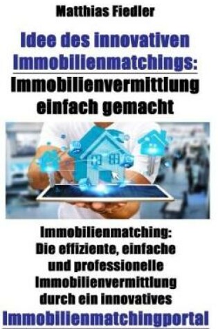 Cover of Idee Des Innovativen Immobilienmatchings: Immobilienvermittlung Einfach Gemacht: Immobilienmatching