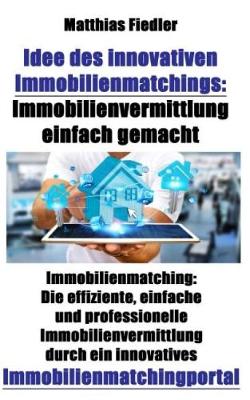 Book cover for Idee Des Innovativen Immobilienmatchings: Immobilienvermittlung Einfach Gemacht: Immobilienmatching