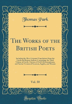 Book cover for The Works of the British Poets, Vol. 50: Including the Most Esteemed Translations From the Greek and Roman Authors; Containing, the Third Volume of Garth's Version of Ovid's Metamorphoses, and Fawkes' Version of Anacreon, Sappho, and Musæus