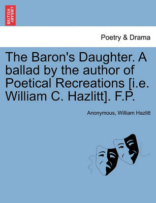 Book cover for The Baron's Daughter. a Ballad by the Author of Poetical Recreations [i.E. William C. Hazlitt]. F.P.