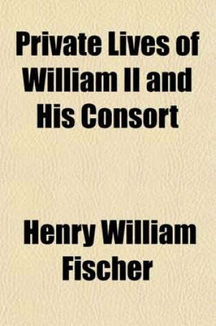 Cover of Private Lives of William II and His Consort and Secret History of the Court of Berlin (Volume 2); From the Papers and Diaries Extending Over a Period, Beginning June, 1888, to the Spring of 1898, of Ursula, Countess Von Eppinghoven [Pseud.]