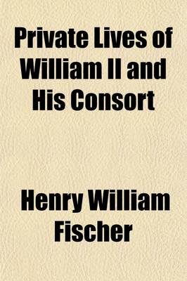 Book cover for Private Lives of William II and His Consort and Secret History of the Court of Berlin (Volume 2); From the Papers and Diaries Extending Over a Period, Beginning June, 1888, to the Spring of 1898, of Ursula, Countess Von Eppinghoven [Pseud.]