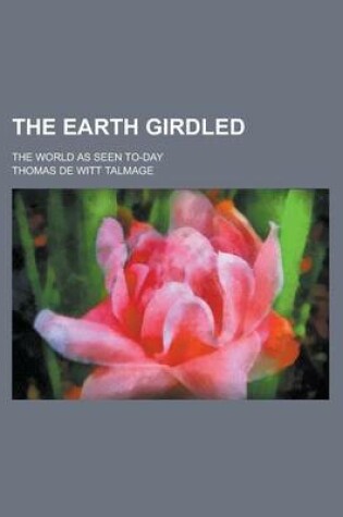 Cover of The Earth Girdled; The World as Seen To-Day