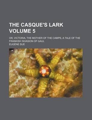 Book cover for The Casque's Lark Volume 5; Or, Victoria, the Mother of the Camps, a Tale of the Frankish Invasion of Gaul