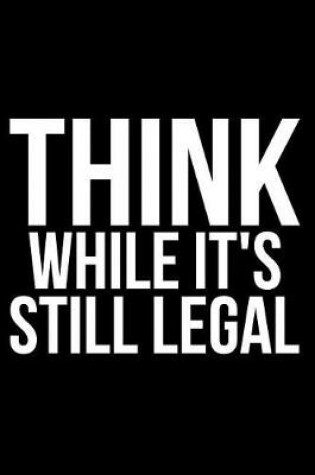 Cover of Think While It's Still Legal