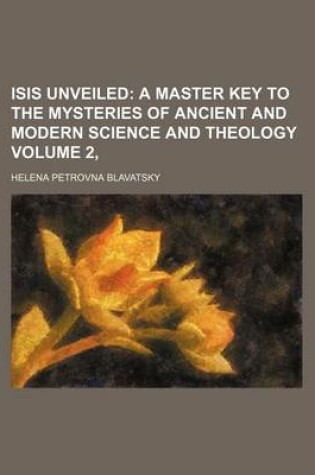 Cover of Isis Unveiled Volume 2; A Master Key to the Mysteries of Ancient and Modern Science and Theology