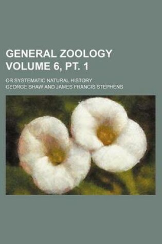 Cover of General Zoology Volume 6, PT. 1; Or Systematic Natural History