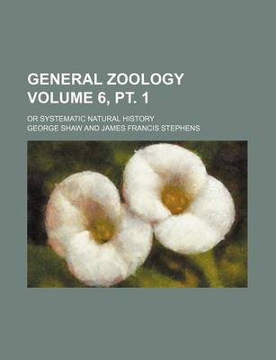 Book cover for General Zoology Volume 6, PT. 1; Or Systematic Natural History