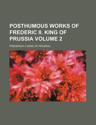 Book cover for Posthumous Works of Frederic II. King of Prussia Volume 2