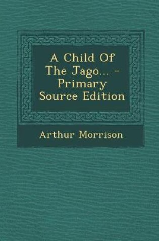 Cover of A Child of the Jago... - Primary Source Edition