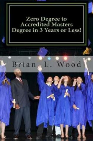 Cover of Zero Degree to Accredited Masters Degree in 3 Years or Less!