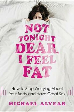 Cover of Not Tonight Dear, I Feel Fat: How to Stop Worrying about Your Body and Have Great Sex