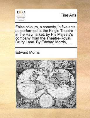 Book cover for False colours, a comedy, in five acts, as performed at the King's Theatre in the Haymarket, by His Majesty's company from the Theatre-Royal, Drury Lane. By Edward Morris, ...