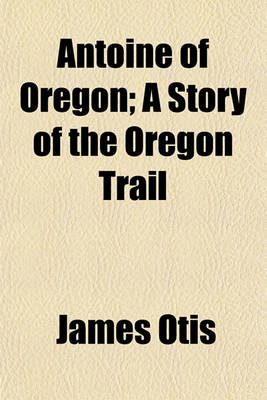 Book cover for Antoine of Oregon; A Story of the Oregon Trail