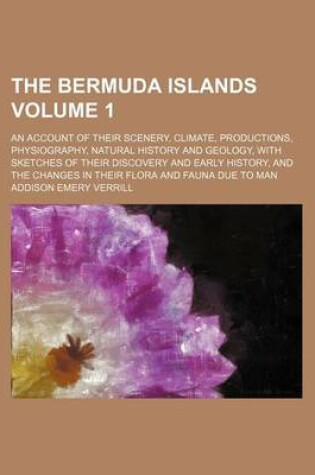 Cover of The Bermuda Islands Volume 1; An Account of Their Scenery, Climate, Productions, Physiography, Natural History and Geology, with Sketches of Their Discovery and Early History, and the Changes in Their Flora and Fauna Due to Man