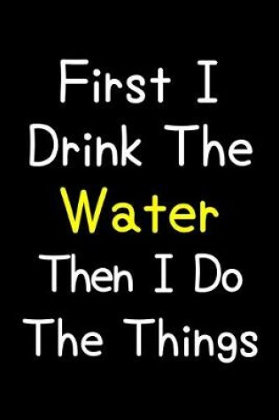 Cover of First I Drink The Water Then I Do The Things