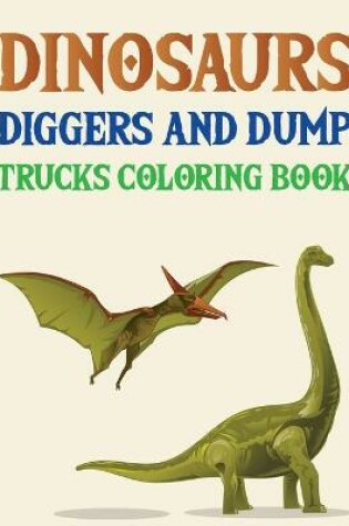 Cover of Dinosaurs Diggers And Dump Trucks Coloring Book