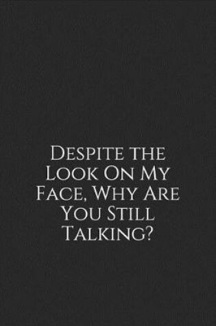 Cover of Despite the Look on My Face, Why Are You Still Talking?