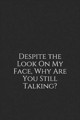 Cover of Despite the Look on My Face, Why Are You Still Talking?