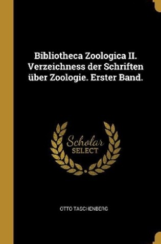 Cover of Bibliotheca Zoologica II. Verzeichness der Schriften über Zoologie. Erster Band.